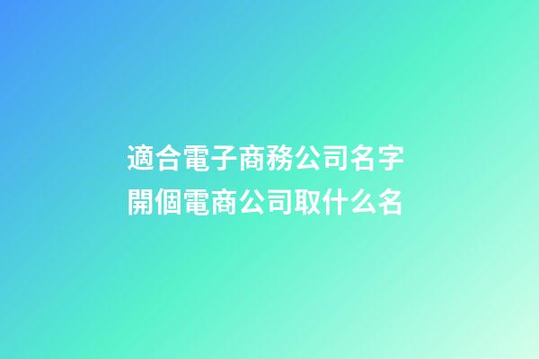 適合電子商務公司名字 開個電商公司取什么名